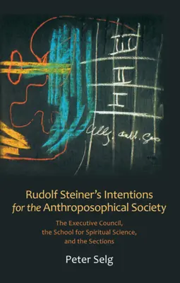 Záměry Rudolfa Steinera pro Antroposofickou společnost: Steinerův záměr: Výkonná rada, Škola pro duchovní vědu a sekce - Rudolf Steiner's Intentions for the Anthroposophical Society: The Executive Council, the School for Spiritual Science, and the Sections