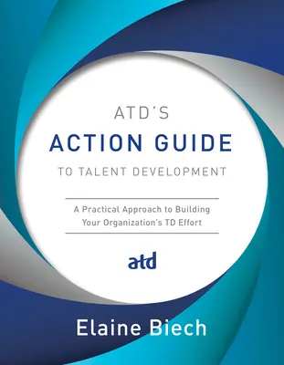 Atd's Action Guide to Talent Development: Praktický přístup k budování úsilí vaší organizace v oblasti TD - Atd's Action Guide to Talent Development: A Practical Approach to Building Your Organization's TD Effort
