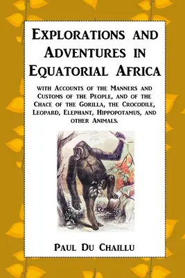 Průzkumy a dobrodružství v rovníkové Africe: s popisem mravů a zvyků lidí a chování goril, krokodýlů a dalších zvířat - Explorations and Adventures in Equatorial Africa: with Accounts of the Manners and Customs of the People, and of the Chace of the Gorilla, the Crocodi