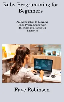 Programování v jazyce Ruby pro začátečníky: Úvod do výuky programování v jazyce Ruby s výukovými programy a praktickými příklady. - Ruby Programming for Beginners: An Introduction to Learning Ruby Programming with Tutorials and Hands-On Examples