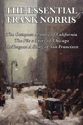 The Essential Frank Norris: Chobotnice, příběh Kalifornie: The Pit, a Story of Chicago: McTeague, příběh ze San Franciska - The Essential Frank Norris: The Octopus, a Story of California: The Pit, a Story of Chicago: McTeague, a Story of San Francisco