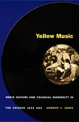 Žlutá hudba: Mediální kultura a koloniální moderna v čínském jazzovém věku - Yellow Music: Media Culture and Colonial Modernity in the Chinese Jazz Age