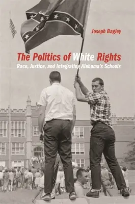 Politika práv bílých: Rasa, spravedlnost a integrace alabamských škol - Politics of White Rights: Race, Justice, and Integrating Alabama's Schools