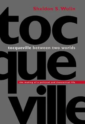 Tocqueville mezi dvěma světy: Tvorba politického a teoretického života - Tocqueville Between Two Worlds: The Making of a Political and Theoretical Life