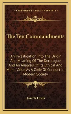 Deset přikázání: Zkoumání původu a významu Desatera a analýza jeho etické a morální hodnoty jako kodexu. - The Ten Commandments: An Investigation Into The Origin And Meaning Of The Decalogue And An Analysis Of Its Ethical And Moral Value As A Code