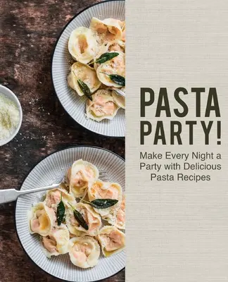 Pasta Party! S lahodnými těstovinovými recepty uděláte z každého večera večírek - Pasta Party!: Make Every Night a Party with Delicious Pasta Recipes