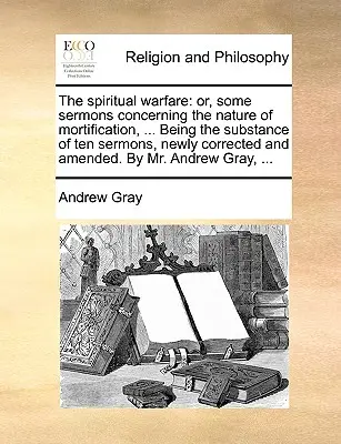 Duchovní boj: Aneb několik kázání o povaze umrtvování, ... Podstatou deseti kázání, nově opravených a doplněných. - The Spiritual Warfare: Or, Some Sermons Concerning the Nature of Mortification, ... Being the Substance of Ten Sermons, Newly Corrected and A