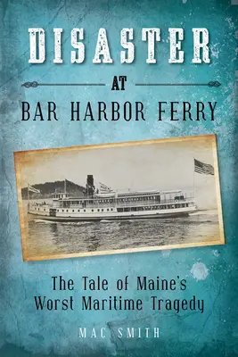 Katastrofa na přívozu v Bar Harboru: Nejhorší námořní tragédie státu Maine - Disaster at the Bar Harbor Ferry: Maine's Worst Maritime Tragedy