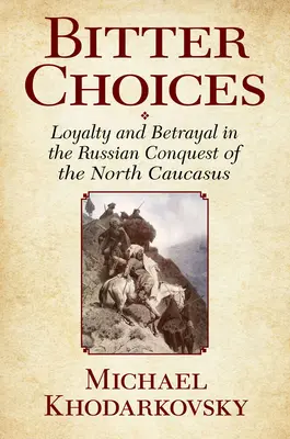 Hořké volby: Věrnost a zrada při ruském dobývání severního Kavkazu - Bitter Choices: Loyalty and Betrayal in the Russian Conquest of the North Caucasus