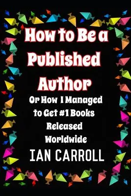 Jak se stát publikujícím autorem: aneb Jak se mi podařilo získat #1 knihy vydané po celém světě - How to Be a Published Author: or How I Managed to Get #1 Books Released Worldwide