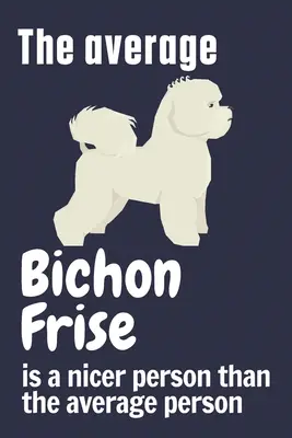 Průměrný bišonek je milejší člověk než průměrný člověk: Pro fanoušky bišonků - The average Bichon Frise is a nicer person than the average person: For Bichon Frise Dog Fans