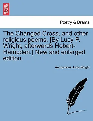 Proměněný kříž a jiné náboženské básně. Nové a rozšířené vydání [Lucy P. Wrightová, poté Hobart-Hampdenová]. - The Changed Cross, and Other Religious Poems. [by Lucy P. Wright, Afterwards Hobart-Hampden.] New and Enlarged Edition.