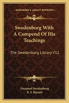 Swedenborg With A Compend Of His Teachings: Swedenborg Library V12 - Swedenborg With A Compend Of His Teachings: The Swedenborg Library V12