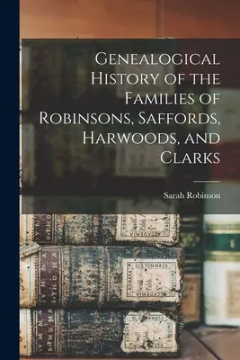 Genealogické dějiny rodů Robinsonů, Saffordů, Harwoodů a Clarků - Genealogical History of the Families of Robinsons, Saffords, Harwoods, and Clarks