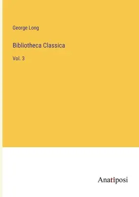 Bibliotheca Classica: 3 - Bibliotheca Classica: Vol. 3