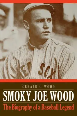 Smoky Joe Wood: Životopis baseballové legendy - Smoky Joe Wood: The Biography of a Baseball Legend