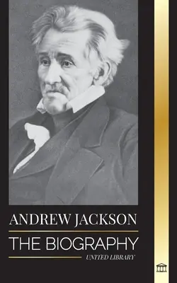 Andrew Jackson: Životopis vlasteneckého vůdce Jižní Ameriky v Bílém domě - Andrew Jackson: The Biography of an Southern American Patriotic Leader in the White House