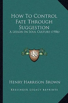 Jak ovládat osud pomocí sugesce: Lekce kultury duše (1906) - How To Control Fate Through Suggestion: A Lesson In Soul Culture (1906)