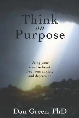 Cílevědomé myšlení: Využijte svou mysl, abyste se zbavili úzkosti a deprese - Think on Purpose: Using your mind to break free from anxiety and depression