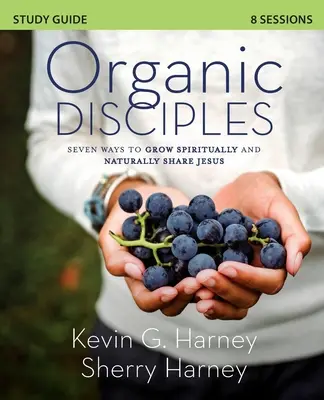 Průvodce studiem organických učedníků: Sedm způsobů, jak duchovně růst a přirozeně sdílet Ježíše. - Organic Disciples Study Guide: Seven Ways to Grow Spiritually and Naturally Share Jesus