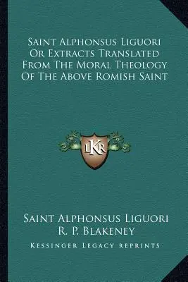 Svatý Alfons Liguori aneb Výňatky přeložené z morální teologie výše uvedeného římského světce - Saint Alphonsus Liguori Or Extracts Translated From The Moral Theology Of The Above Romish Saint
