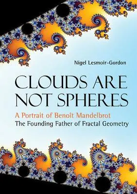Mraky nejsou koule: Portrét Benoita Mandelbrota, otce zakladatele fraktální geometrie. - Clouds Are Not Spheres: A Portrait of Benoit Mandelbrot, the Founding Father of Fractal Geometry