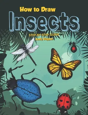 Jak nakreslit hmyz: Průvodce krok za krokem: Nejlepší kniha na kreslení hmyzu pro vás a vaše děti - How to Draw Insects Step-by-Step Guide: Best Insect Drawing Book for You and Your Kids