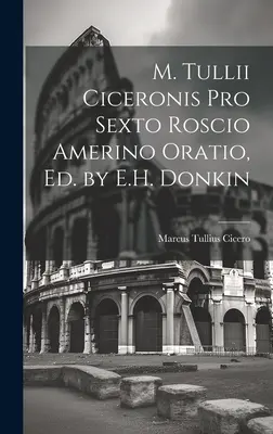 M. Tullii Ciceronis Pro Sexto Roscio Amerino Oratio, Ed by E. H. Donkin - M. Tullii Ciceronis Pro Sexto Roscio Amerino Oratio, Ed. by E.H. Donkin