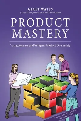 Mistrovství v produktech: Von gutem zu groartigem Product Ownership (Z dobrého do velkého vlastnictví produktu) - Product Mastery: Von gutem zu groartigem Product Ownership
