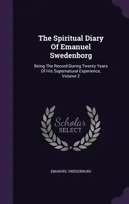 Duchovní deník Emanuela Swedenborga: Svazek 2: Záznamy o jeho nadpřirozených zkušenostech během dvaceti let - The Spiritual Diary Of Emanuel Swedenborg: Being The Record During Twenty Years Of His Supernatural Experience, Volume 2