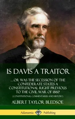 Je Davis zrádce: ...aneb Bylo oddělení konfederačních států ústavním právem před občanskou válkou v roce 1861? (Constitut - Is Davis a Traitor: ...Or Was the Secession of the Confederate States a Constitutional Right Previous to the Civil War of 1861? (Constitut