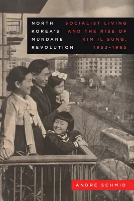 Severokorejská všední revoluce: Socialistický život a vzestup Kim Ir-sena, 1953-1965 Svazek 19 - North Korea's Mundane Revolution: Socialist Living and the Rise of Kim Il Sung, 1953-1965 Volume 19
