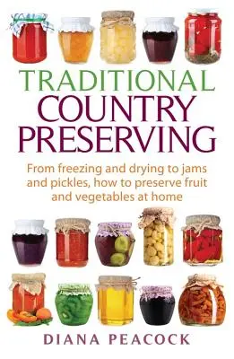 Tradiční venkovská konzervace: Jak doma uchovávat ovoce a zeleninu: od mražení a sušení až po džemy a okurky. - Traditional Country Preserving: From Freezing and Drying to Jams and Pickles, How to Preserve Fruit and Vegetables at Home