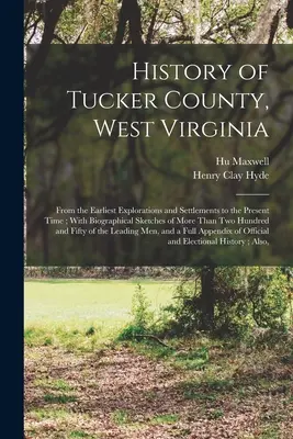 Dějiny okresu Tucker, Západní Virginie: Od nejstarších průzkumů a osídlení až po současnost; s životopisnými skicami více než T - History of Tucker County, West Virginia: From the Earliest Explorations and Settlements to the Present Time; With Biographical Sketches of More Than T