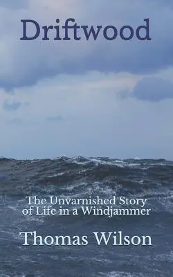 Driftwood: Nefalšovaný příběh o životě na větrné lodi - Driftwood: The Unvarnished Story of Life in a Windjammer