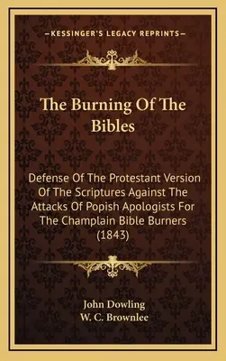 The Burning Of The Bibles (Pálení biblí): Obrana protestantské verze Písma proti útokům papežských apologetů Champlainovy bible B - The Burning Of The Bibles: Defense Of The Protestant Version Of The Scriptures Against The Attacks Of Popish Apologists For The Champlain Bible B