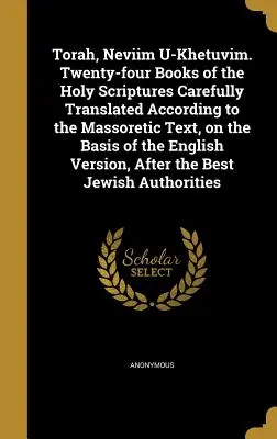 Torah, Neviim U-Khetuvim. Dvacet čtyři knih Písma svatého pečlivě přeložených podle masoretského textu na základě anglického textu. - Torah, Neviim U-Khetuvim. Twenty-four Books of the Holy Scriptures Carefully Translated According to the Massoretic Text, on the Basis of the English