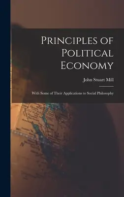 Principy politické ekonomie: s některými jejich aplikacemi na sociální filozofii. - Principles of Political Economy: With Some of Their Applications to Social Philosophy