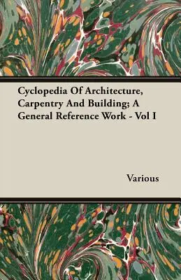 Cyklopedie architektury, tesařství a stavebnictví; všeobecná příručka - I. díl - Cyclopedia Of Architecture, Carpentry And Building; A General Reference Work - Vol I