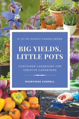 Velké výnosy v malých květináčích: Zahradničení v kontejnerech pro kreativní zahrádkáře - Big Yields, Little Pots: Container Gardening for Creative Gardeners