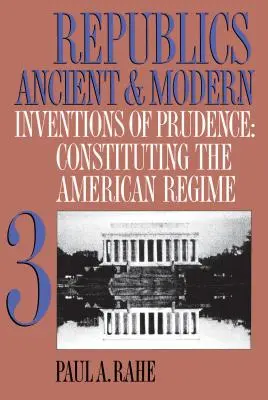 Republics Ancient and Modern, Volume III: Inventions of Prudence (Republiky starověké a moderní, svazek III: Vynálezy opatrnosti): Konstituování amerického režimu - Republics Ancient and Modern, Volume III: Inventions of Prudence: Constituting the American Regime