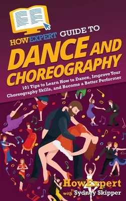 JakExpertův průvodce tancem a choreografií: 101 tipů, jak se naučit tančit, zlepšit své choreografické dovednosti a stát se lepším umělcem - HowExpert Guide to Dance and Choreography: 101 Tips to Learn How to Dance, Improve Your Choreography Skills, and Become a Better Performer