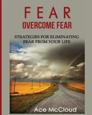 Strach: Překonejte strach: Strategie pro odstranění strachu z vašeho života - Fear: Overcome Fear: Strategies For Eliminating Fear From Your Life
