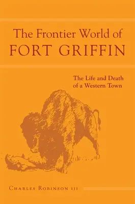 Svět pohraničí ve Fort Griffinu: Svazek 18: Život a smrt západního městečka - The Frontier World of Fort Griffin: The Life and Death of a Western Townvolume 18