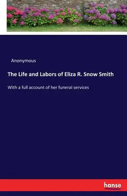 Život a práce Elizy R. Snow Smithové: S úplným popisem jejích pohřebních obřadů - The Life and Labors of Eliza R. Snow Smith: With a full account of her funeral services