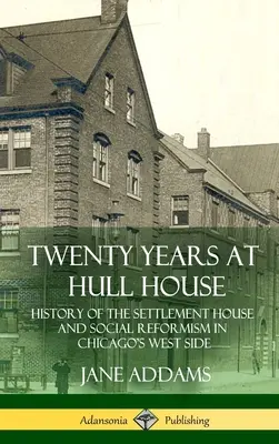 Dvacet let v Hull House: Dějiny osadního domu a sociálního reformismu v chicagské čtvrti West Side (Hardcover) - Twenty Years at Hull House: History of the Settlement House and Social Reformism in Chicago's West Side (Hardcover)