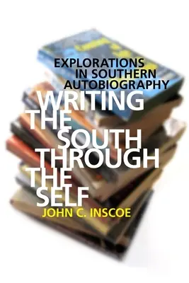 Psaní Jihu skrze sebe sama: Zkoumání jižanské autobiografie - Writing the South Through the Self: Explorations in Southern Autobiography