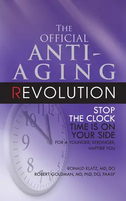 The Official Anti-Aging Revolution, Fourth Ed.: Stop the Clock: Čas je na vaší straně, abyste byli mladší, silnější a šťastnější. - The Official Anti-Aging Revolution, Fourth Ed.: Stop the Clock: Time Is on Your Side for a Younger, Stronger, Happier You