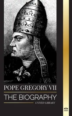 Papež Řehoř VII: Životopis italského papeže, reformátora a vládce římskokatolické církve - Pope Gregory VII: The Biography of an Italian Pope, Reformer and Ruler of the Roman Catholic Church