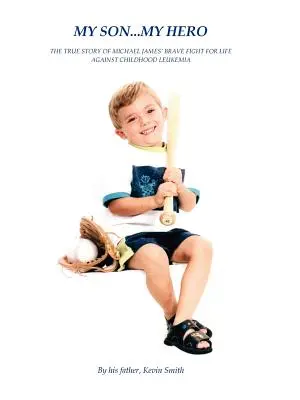 Můj syn... Můj hrdina: Pravdivý příběh statečného boje Michaela Jamese s dětskou leukémií - My Son... My Hero: The True Story of Michael James' Brave Fight Against Childhood Leukemia